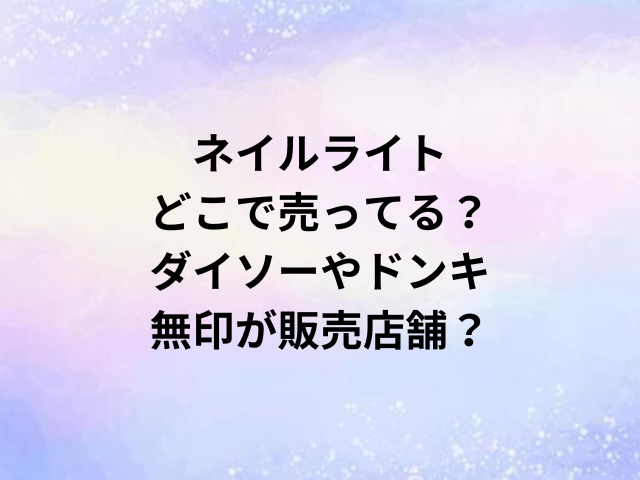 ネイルライトどこで売ってる？ダイソーやドンキ・無印が販売店舗？