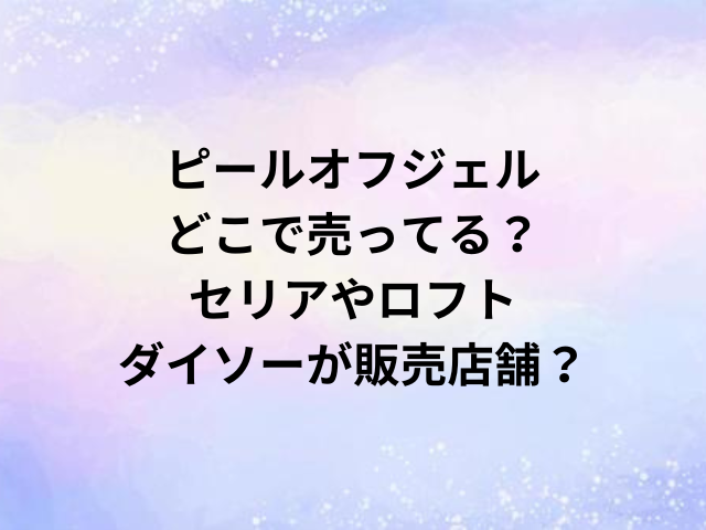 ピールオフジェルどこで売ってる？セリアやロフト・ダイソーが販売店舗？