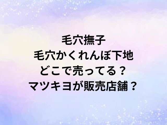 毛穴撫子毛穴かくれんぼ下地どこで売ってる？マツキヨが販売店舗？