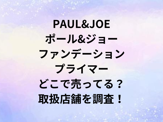 PAUL&JOEポール&ジョーファンデーションプライマーどこで売ってる？取扱店舗を調査！