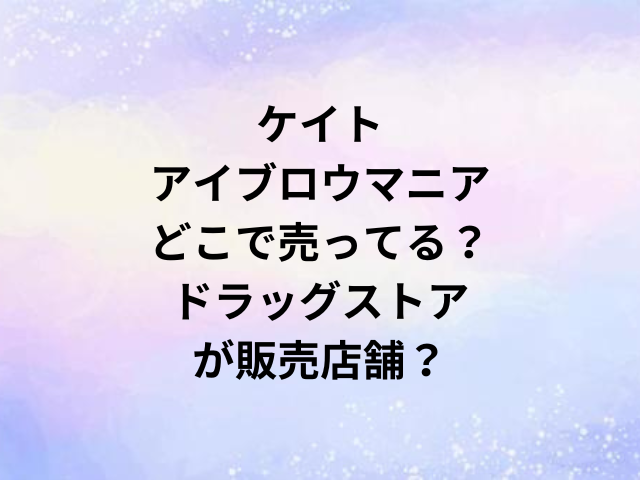 ケイトアイブロウマニアどこで売ってる？ドラッグストアが販売店舗？