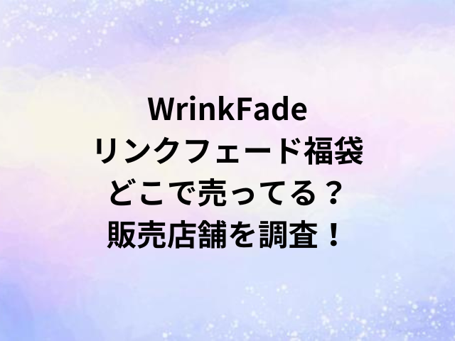 WrinkFadeリンクフェード福袋どこで売ってる？販売店舗を調査！