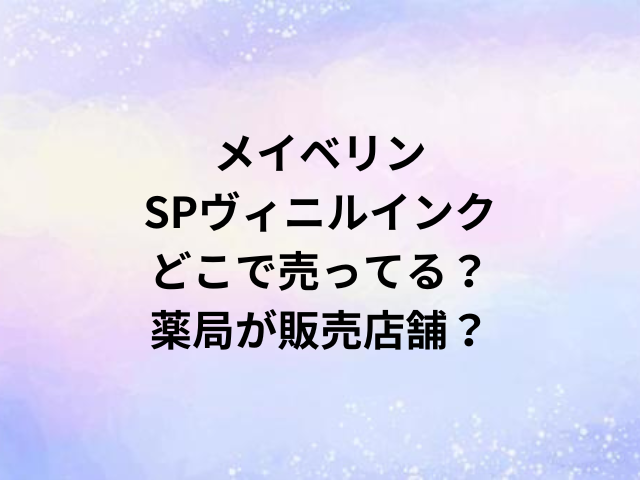メイベリンSPヴィニルインクどこで売ってる？薬局が販売店舗？