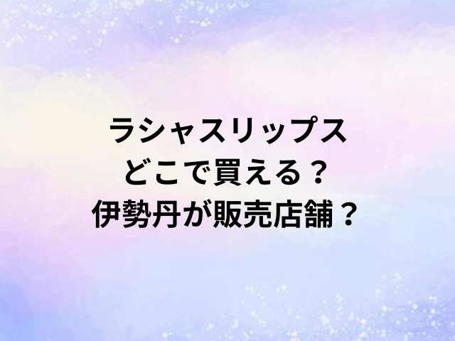 ラシャスリップスどこで買える？伊勢丹が販売店舗？