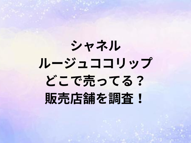 シャネルルージュココリップどこで売ってる？販売店舗を調査！