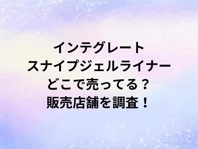 インテグレートスナイプジェルライナーどこで売ってる？販売店舗を調査！