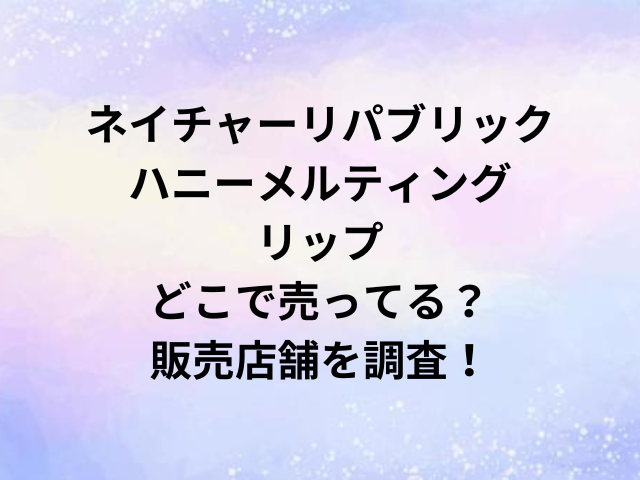 ネイチャーリパブリックハニーメルティングリップどこで売ってる？販売店舗を調査！