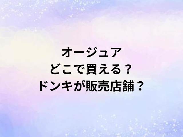 オージュアどこで買える？ドンキが販売店舗？