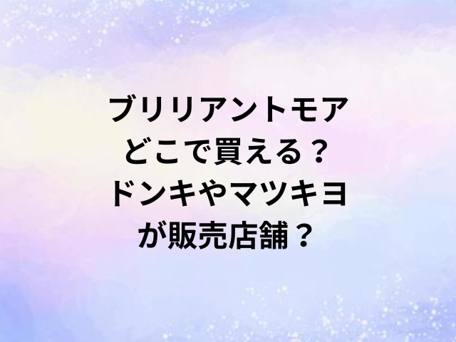 ブリリアントモアどこで買える？ドンキやマツキヨが販売店舗？