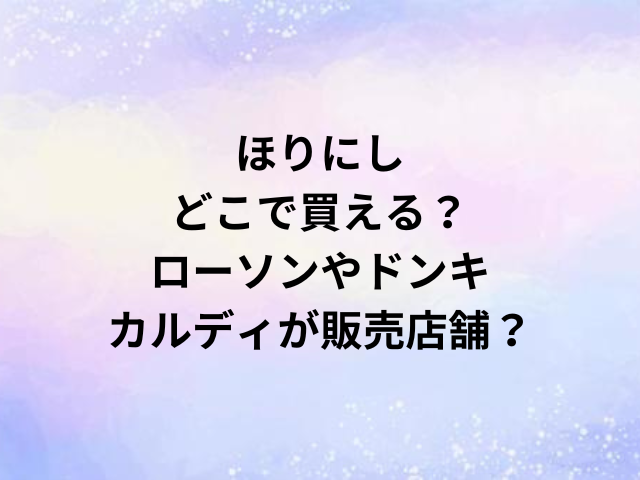 ほりにしどこで買える？ローソンやドンキ・カルディが販売店舗？