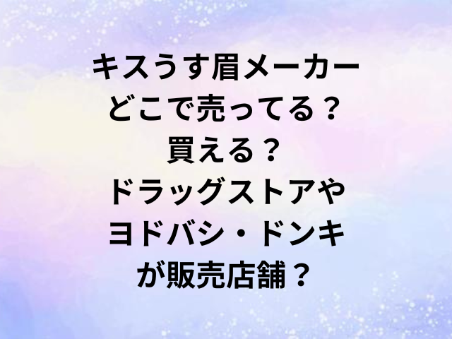 キスうす眉メーカーどこで売ってる？買える？ドラッグストアやヨドバシ・ドンキが販売店舗？