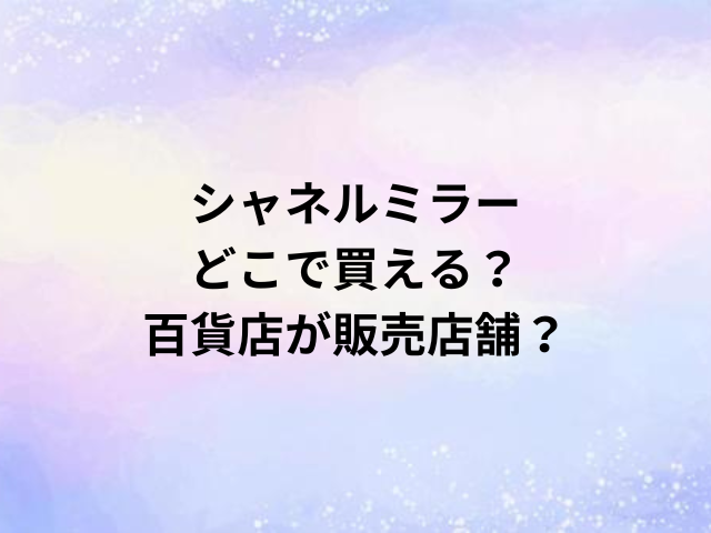 シャネルミラーどこで買える？百貨店が販売店舗？