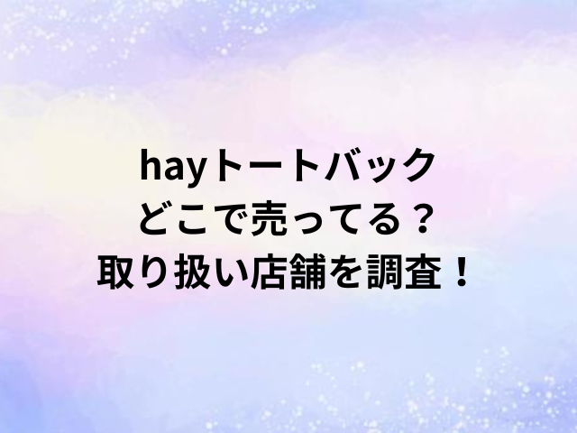 hayトートバックどこで売ってる？取り扱い店舗を調査！
