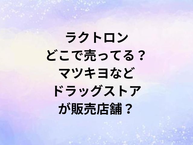 ラクトロンどこで売ってる？マツキヨなどドラッグストアが販売店舗？