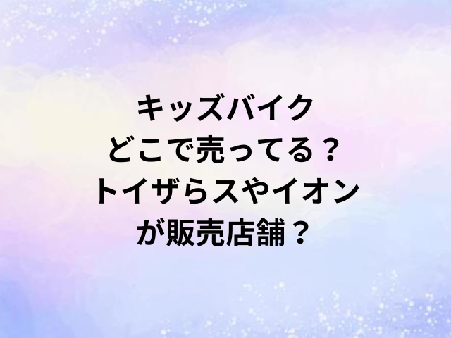 キッズバイクどこで売ってる？トイザらスやイオンが販売店舗？