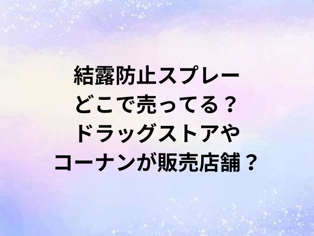 結露防止スプレーどこで売ってる？ドラッグストアやコーナンが販売店舗？