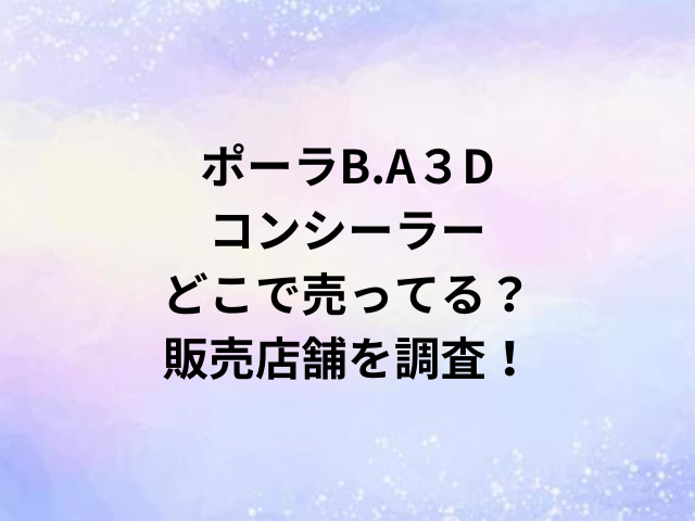 ポーラB.A３Dコンシーラーどこで売ってる？販売店舗を調査！