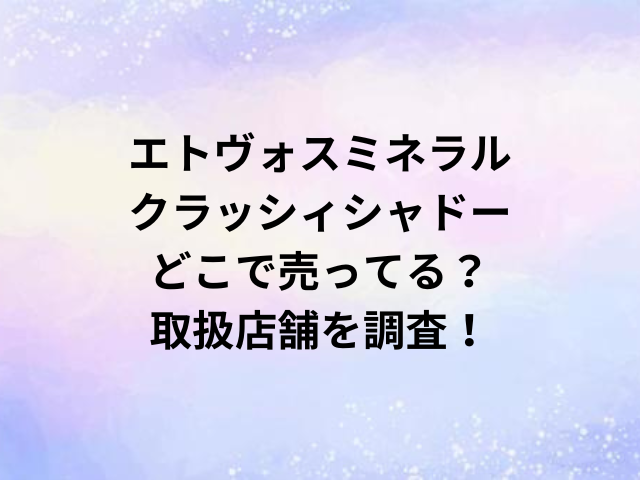 エトヴォスミネラルクラッシィシャドーどこで売ってる？取扱店舗を調査！