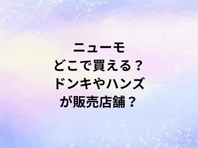 ニューモどこで買える？ドンキやハンズが販売店舗？