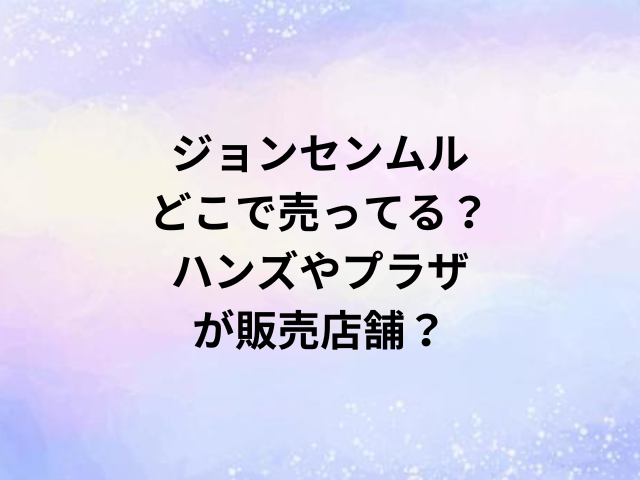ジョンセンムルどこで売ってる？ハンズやプラザが販売店舗？