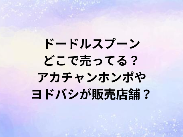 ドードルスプーンどこで売ってる？アカチャンホンポやヨドバシが販売店舗？