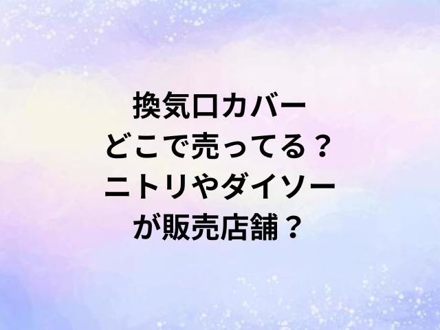 換気口カバーどこで売ってる？ニトリやダイソーが販売店舗？