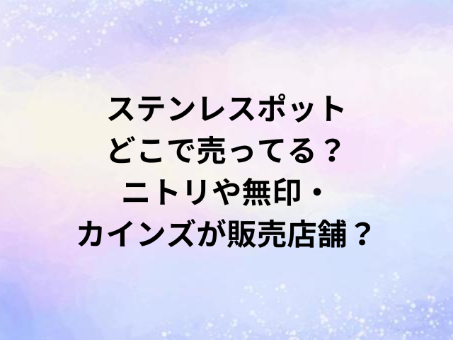 ステンレスポットどこで売ってる？ニトリや無印・カインズが販売店舗？