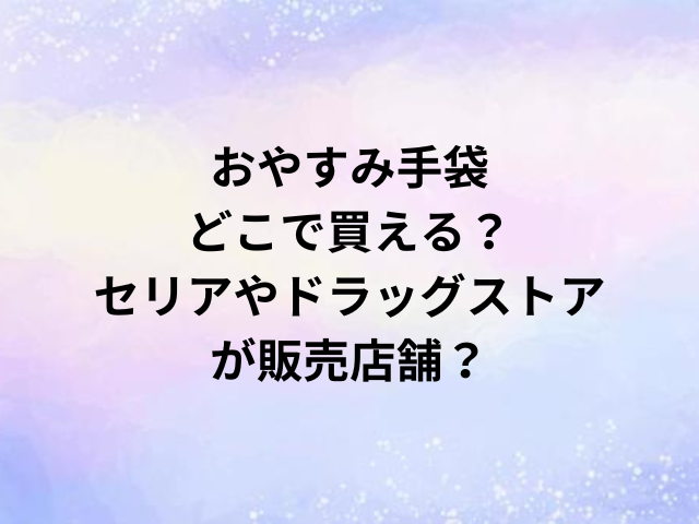 おやすみ手袋どこで買える？セリアやドラッグストアが販売店舗？