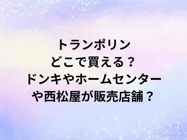 トランポリンどこで買える？ドンキやホームセンターや西松屋が販売店舗？