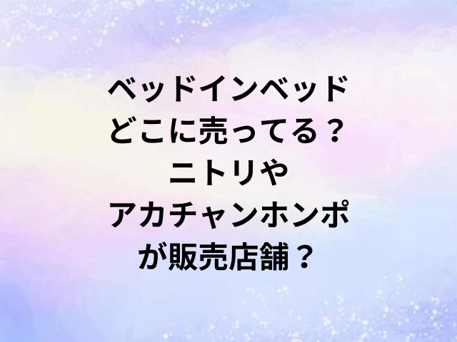 ベッドインベッドどこに売ってる？ニトリやアカチャンホンポが販売店舗？