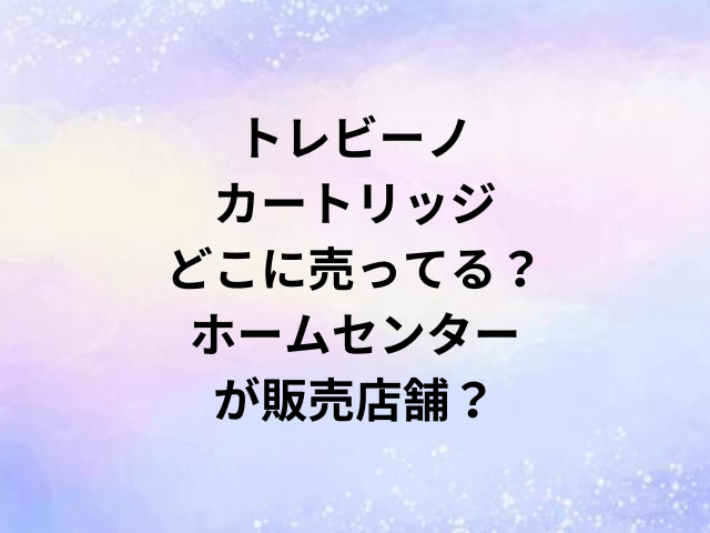 トレビーノカートリッジどこに売ってる？ホームセンターが販売店舗？