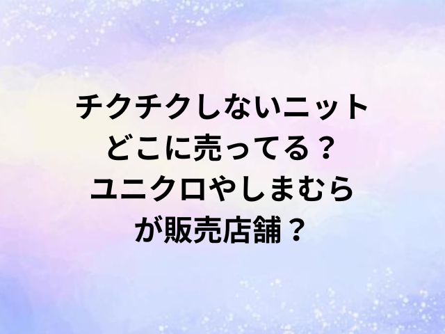 チクチクしないニットどこに売ってる？ユニクロやしまむらが販売店舗？