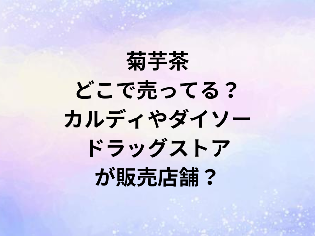 菊芋茶どこで売ってる？カルディやダイソー・ドラッグストアが販売店舗？