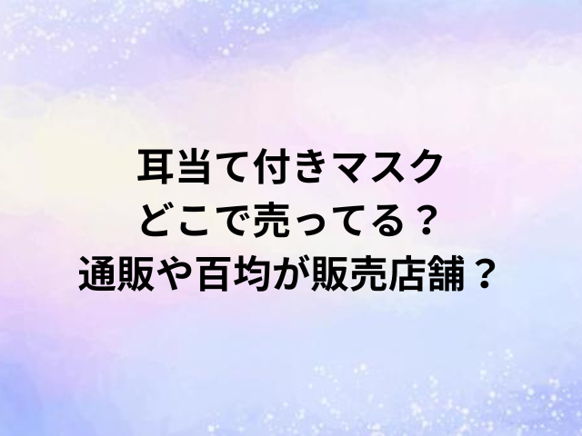 耳当て付きマスクどこで売ってる？通販や百均が販売店舗？