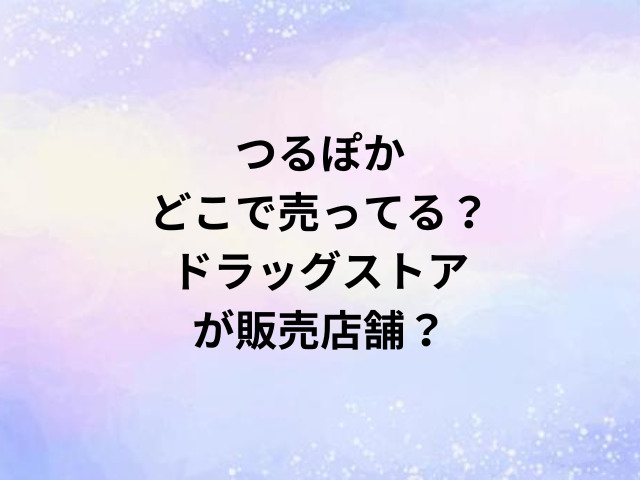 つるぽかどこで売ってる？ドラッグストアが販売店舗？