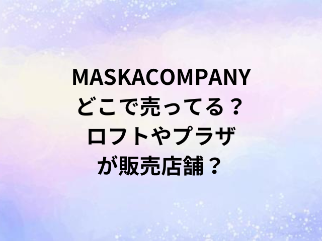 MASKACOMPANYどこで売ってる？ロフトやプラザが販売店舗？