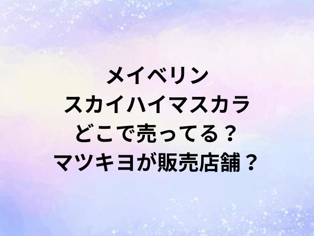 メイベリンスカイハイマスカラどこで売ってる？マツキヨが販売店舗？