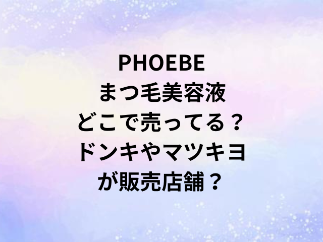 PHOEBEまつ毛美容液どこで売ってる？ドンキやマツキヨが販売店舗？
