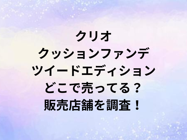 クリオクッションファンデツイードエディションどこで売ってる？販売店舗を調査！