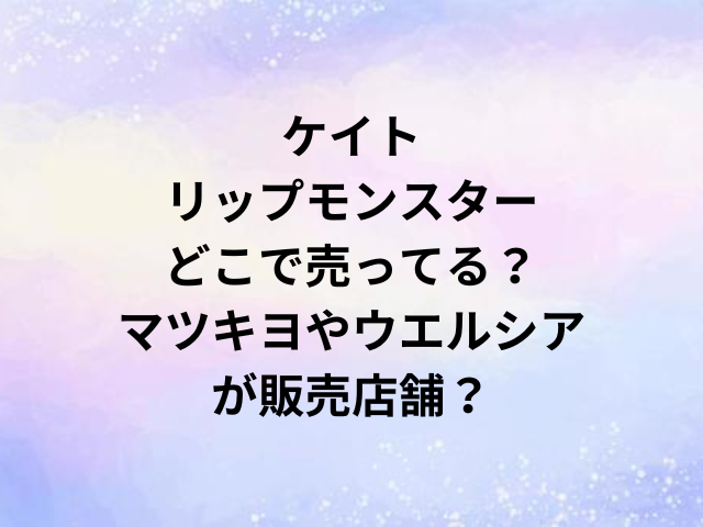 ケイトリップモンスターどこで売ってる？マツキヨやウエルシアが販売店舗？