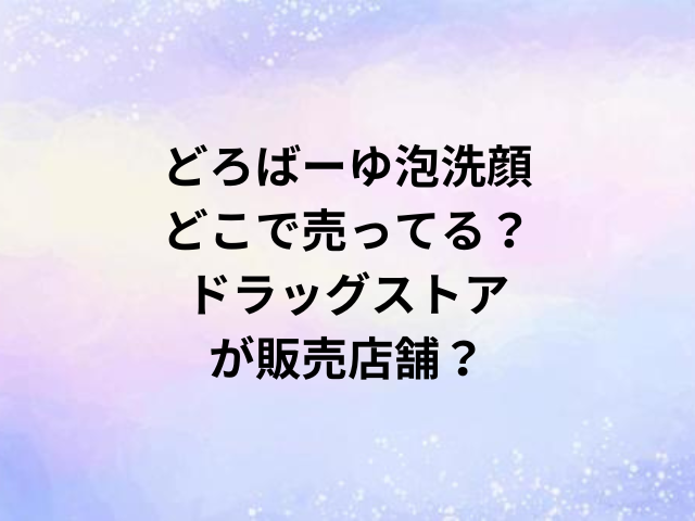 どろばーゆ泡洗顔どこで売ってる？ドラッグストアが販売店舗？