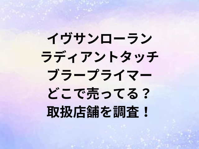 イヴサンローランラディアントタッチブラープライマーどこで売ってる？取扱店舗を調査！