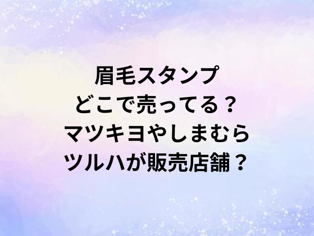 眉毛スタンプどこで売ってる？マツキヨやしまむら・ツルハが販売店舗？