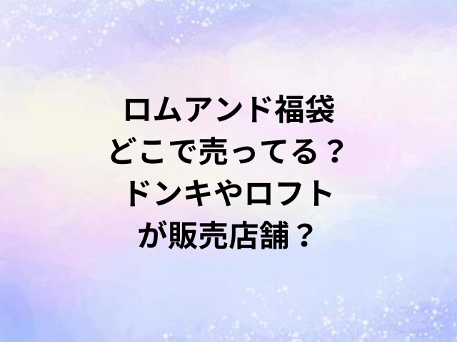 ロムアンド福袋どこで売ってる？ドンキやロフトが販売店舗？