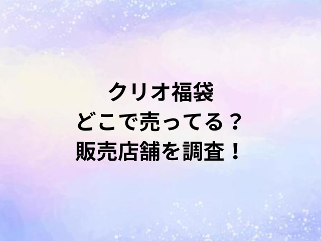 クリオ福袋どこで売ってる？販売店舗を調査！