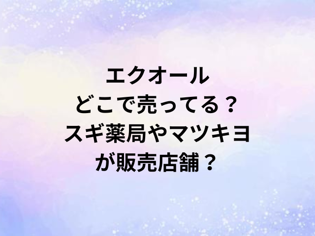 エクオールどこで売ってる？スギ薬局やマツキヨが販売店舗？