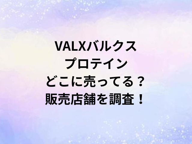 VALXバルクスプロテインどこに売ってる？販売店舗を調査！