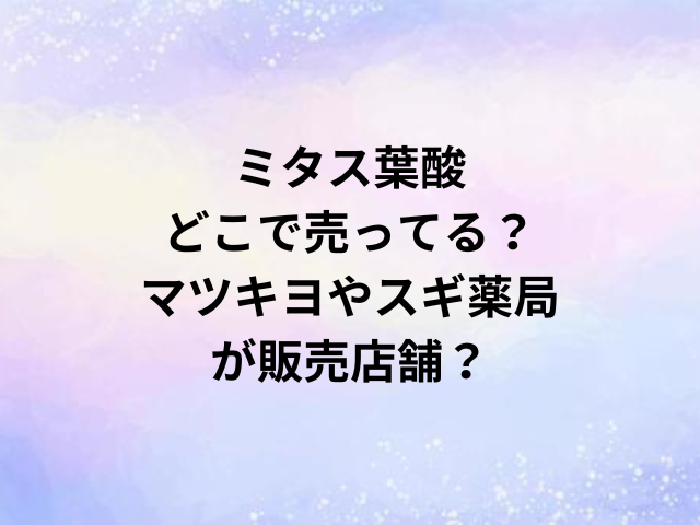 ミタス葉酸どこで売ってる？マツキヨやスギ薬局が販売店舗？