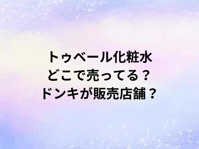 トゥベール化粧水どこで売ってる？ドンキが販売店舗？