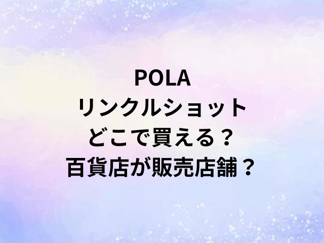 POLAリンクルショットどこで買える？百貨店が販売店舗？